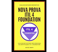 ITIL 4: Nova Prova ITIL 4 Foundation com Guia de Estudos Definitivo para Ser Aprovado na Certificação ITIL 4 Foundation