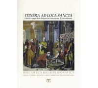 «Itinera ad loca sancta». I libri di viaggio delle biblioteche francescane di Gerusalemme. Catalogo delle edizioni dei secoli XV-XVIII