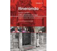 Itinerando. Senza confini dalla preistoria ad oggi. Studi in ricordo di Roberto Coroneo. Vol. 13