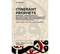 Itinerant Prophets: Rewritings, Appropriations and Metamorphoses of Prophetic Figures in the Religious, Literary and Historiographical Texts of Pre-modern Islam