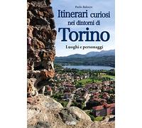 Itinerari curiosi nei dintorni di Torino. Luoghi e personaggi