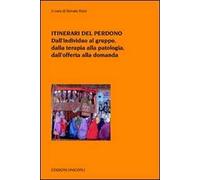 Itinerari del perdono. Dall'individuo al gruppo, dalla terapia alla patologia, dall'offerta alla domanda