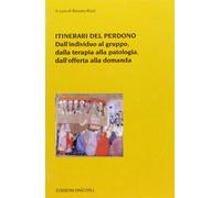 Itinerari del perdono. Dall'individuo al gruppo, dalla terapia alla patologia, dall'offerta alla domanda