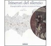 Itinerari del silenzio. I luoghi dello spirito in terra di Siena