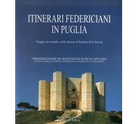 Itinerari federiciani in Puglia. Viaggio nei castelli e nelle dim