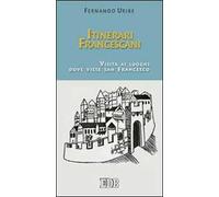 Itinerari francescani. Visita ai luoghi dove visse san Francesco