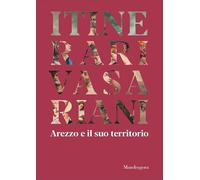 Itinerari vasariani. Arezzo e il suo territorio. Ediz. illustrata