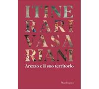Itinerari vasariani. Arezzo e il suo territorio. Ediz. illustrata