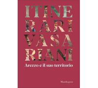Itinerari vasariani. Arezzo e il suo territorio. Ediz. illustrata