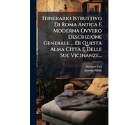 Itinerario Istruttivo Di Roma Antica E Moderna Ovvero Descrizione Generale ... Di Questa Alma Città E Delle Sue Vicinanze...