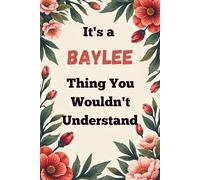 It's a Baylee Thing You Wouldn't Understand: A Personalized Lined Notebook for Baylee - Cute, Funny Name Journal for Girls, Teens & Women