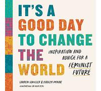It's a Good Day to Change the World: Inspiration and Advice for a Feminist Future
