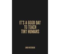 It's a Good Day to Teach Tiny Humans: Blank Lined Notebook Journal - Perfect for Preschool Teachers and Childcare Providers
