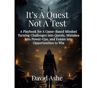 It's A Quest Not A Test: A Playbook for A Game-Based Mindset: TurningChallenges into Quests, Mistakes into Power-Ups, and Exams into Opportunities toWin