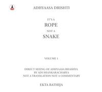 It's A Rope Not A Snake: Adhyaasa Drishti: Volume 1: Direct Seeing Of Adhyaasa Bhashya: Not A Translation, Not A Commentary