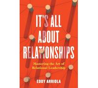It's All About Relationships: Mastering the Art of Relational Leadership