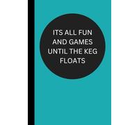 Its All Fun And Games Until The Keg Floats: Funny Useful Lined Journal - Conversation Starter - Perfect Gift for Office, Boss, Friends, Family and Coworkers