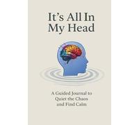 It's All In My Head: A Guided Journal To Quiet The Chaos And Find Calm