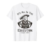It's all in The Execution - Enrico VIII Tudor King Funny Meme Maglietta
