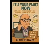 It's All Your Fault Now: 101 Things a Charity CEO Pretends To Know Already