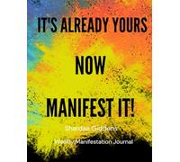 It's Already Yours Now Manifest It!: Weekly Manifestation Journal