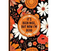 It's Been Nice, But now I'm dead: End Of Life Planner Organizer Workbook