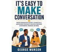 It's Easy to Make Conversation: Proven Conversation Starters, Listening Skills, and Recovery Strategies to Talk with Confidence in Networking, Friendship, and Work