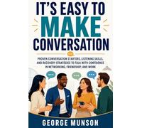 It's Easy to Make Conversation: Proven Conversation Starters, Listening Skills, and Recovery Strategies to Talk with Confidence in Networking, Friendship, and Work