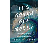 It's Gonna Get Messy: An Unfiltered True Story of Heartbreak, Healing and Reinvention