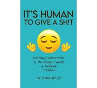 It's Human to Give a Shit: Learning Contentment (in the Modern World) - A Toolbo
