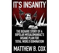 It's Insanity: The Bizarre Story of a Bipolar Megalomaniac's Insane Plan for Total World Domination