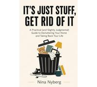 It's Just Stuff, Get Rid of It: A Practical (and Slightly Judgmental) Guide to Decluttering Your Home and Taking Back Your Life