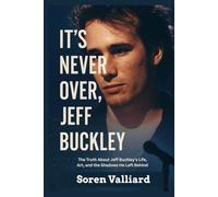 It's Never Over, Jeff Buckley: The Truth About Jeff Buckley’s Life, Art, and the Shadows He Left Behind