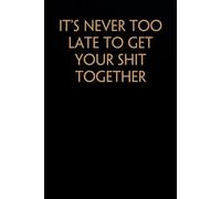It's Never Too Late To Get Your Shit Together: Funny Saying Notebook On Background For The Office, Teammates, Staff Member, HR, Boss (6"x9" - 100 pages)