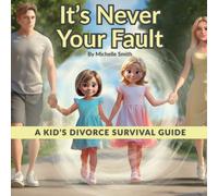 It's Never Your Fault: A Kid's Divorce Survival Guide for Ages 6-11