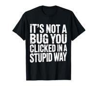 It's Not A Bug You Clicked in A Stupid Way - Maglietta