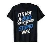 It's Not A Bug You Clicked in A Stupid Way - Maglietta