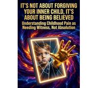 It's Not About Forgiving Your Inner Child, It's About Being Believed: Understanding Childhood Pain as Needing Witness, Not Absolution