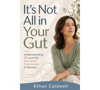 It's Not All in Your Gut: A Woman's Guide to IBS and the Gut-Brain Connection, When Your Stomach Runs Your Life and You're Told It's Just Stress