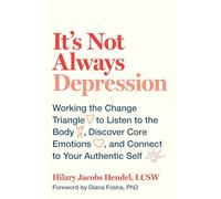 It's Not Always Depression: Working the Change Triangle to Listen to the Body, Discover Core Emotions, and Connect to Your Authentic Self