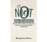It's Not Bad Behaviour: Why your teen's behaviour makes sense and how to respond in a way that actually helps