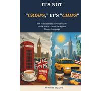 It's Not "Crisps," It's "Chips": The Transatlantic Survival Guide to the World's Most Deceptive Shared Language