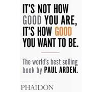 It's not how good you are, it's how good you want to be [Lingua inglese]: The world's best-selling book by Paul Arden: 0000