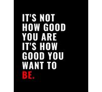 It's Not How Good You Are It's How Good You Want To Be: Notebook Black Matte Cover - Size (7.5 x 9.25 inches) 110 Pages: Lined Paper College Ruled