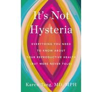 It's Not Hysteria: Everything You Need to Know About Your Reproductive Health but Were Never Told