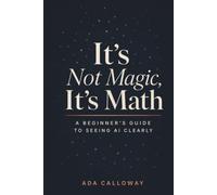 It's Not Magic, It's Math: A Beginner's Guide to Seeing AI Clearly