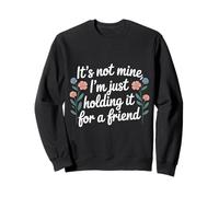 It's Not Mine I'm Just Holding It for A Friend |- Felpa