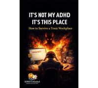 It's Not My ADHD, It's This Place!: How to Survive a Toxic Workplace