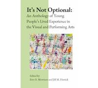 It's Not Optional: An Anthology of Young People's Lived Experience in the Visual and Performing Arts