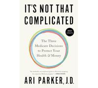 It's Not That Complicated: The Three Medicare Decisions to Protect Your Health and Money